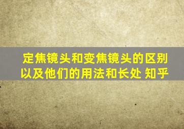 定焦镜头和变焦镜头的区别以及他们的用法和长处 知乎